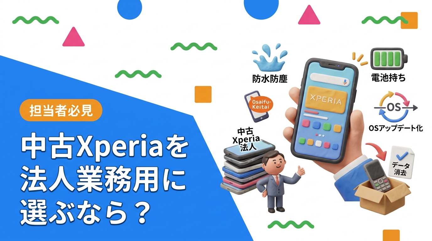 社用スマホに中古Xperiaを検討する総務・情シス向けに、業務用途での選び方を解説。防水防塵・おサイフケータイ・電池持ち・OSサポート期限の目安、世代別比較、導入手順、旧端末の一括買取とデータ消去証明書まで実務目線でまとめました。