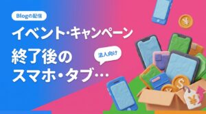 展示会や販促キャンペーン、期間限定店舗で使ったスマホ・タブレットが一斉に不要になったとき、法人がまとめて売却する手順を解説。保管コスト、付属品と箱の扱い、アプリとアカウントの解除、短期使用品の査定の考え方、データ消去証明書まで実務目線でまとめました。