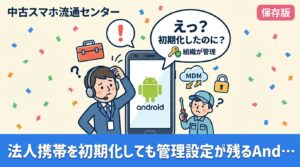 Androidの法人携帯を初期化したのに「組織が管理しています」と表示される原因は、MDM登録・ゼロタッチ・Googleアカウント保護の残存です。情シス担当者向けに解除手順と売却前の確認ポイント、データ消去証明書付き買取の流れを解説します。